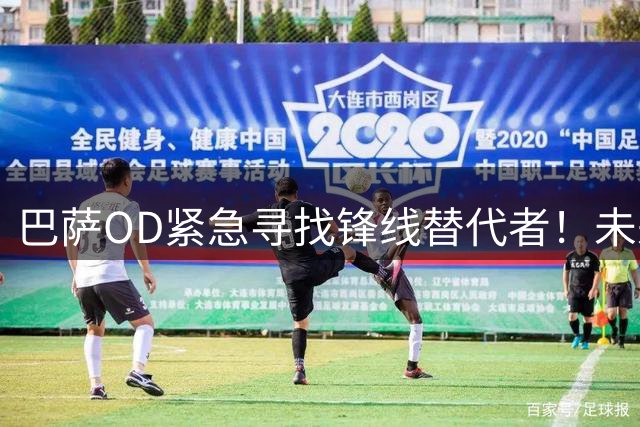 巴萨OD紧急寻找锋线替代者！未来数小时或行动，哲凯赖什进入考察名单